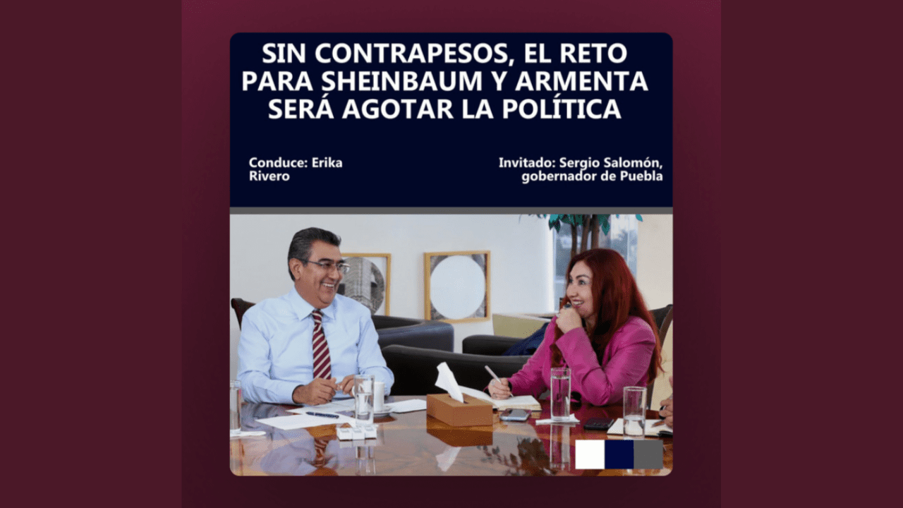 Podcast | Sin contrapesos, el reto para Sheinbaum y Armenta será agotar la política: Sergio Salomón
