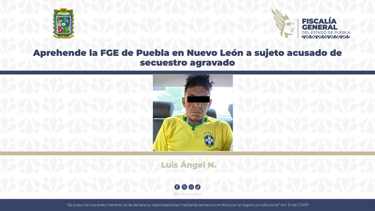 Aprehende la FGE de Puebla en Nuevo León a sujeto acusado de secuestro agravado