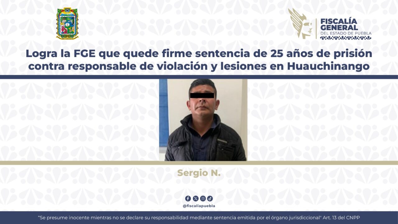 Logra la FGE que quede firme sentencia de 25 años de prisión contra responsable de violación y lesiones en Huauchinango