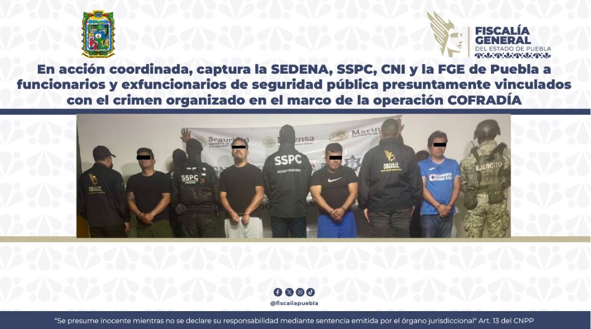 En acción coordinada, captura la SEDENA, SSPC, CNI y la FGE de Puebla a funcionarios y exfuncionarios de seguridad pública presuntamente vinculados con el crimen organizado en el marco de la operación COFRADÍA