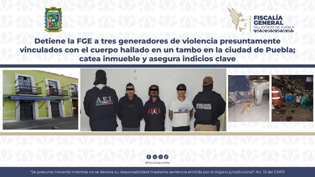 Detiene la FGE a tres generadores de violencia presuntamente vinculados con el cuerpo hallado en un tambo en la ciudad de Puebla; catea inmueble y asegura indicios clave