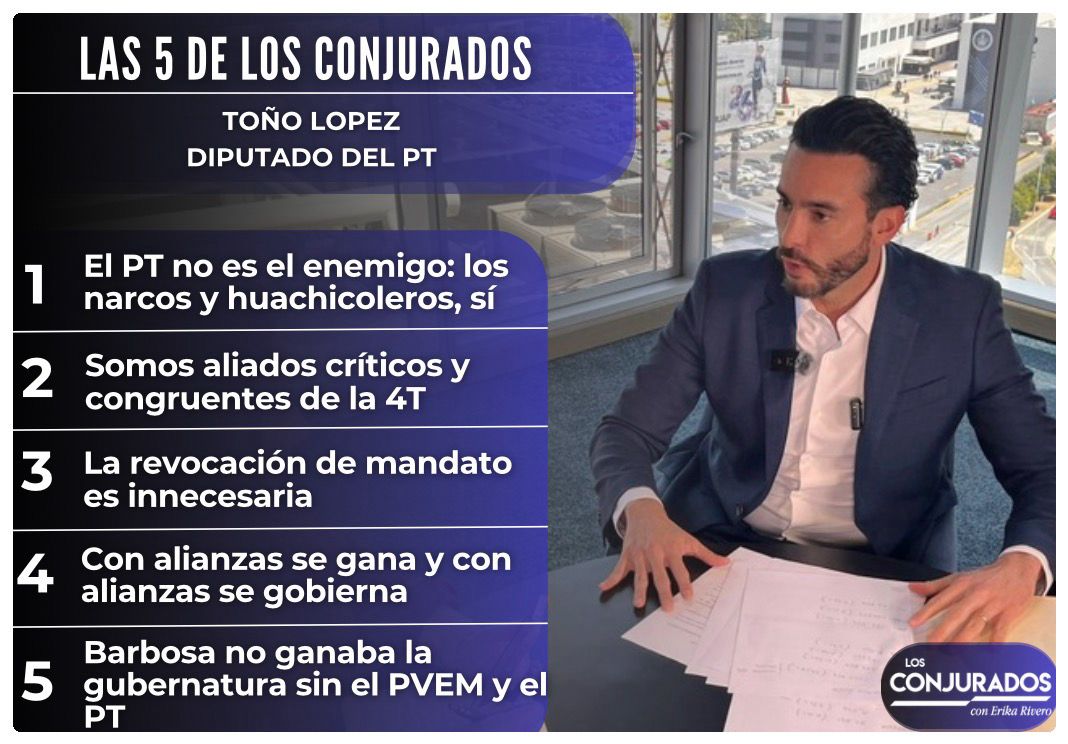Las 5 de Los Conjurados: Toño López defiende al PT y marca distancia en la 4T
