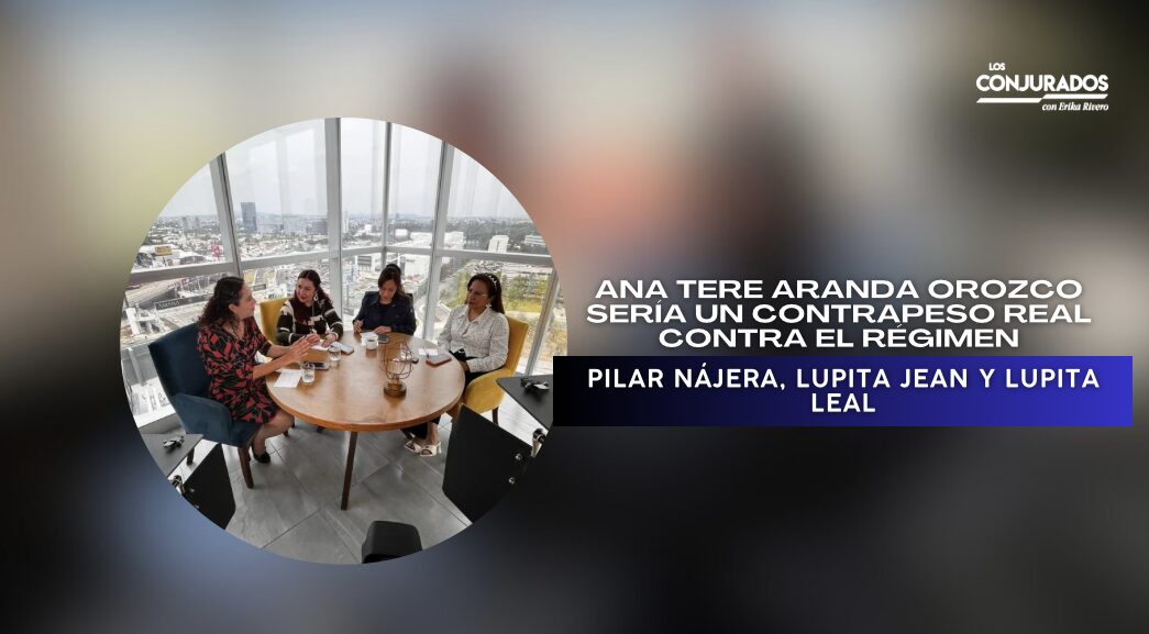 Ana Tere Aranda Orozco sería un contrapeso real contra el régimen: Pilar Aguilar, Lupita Jaén y Lupita Leal