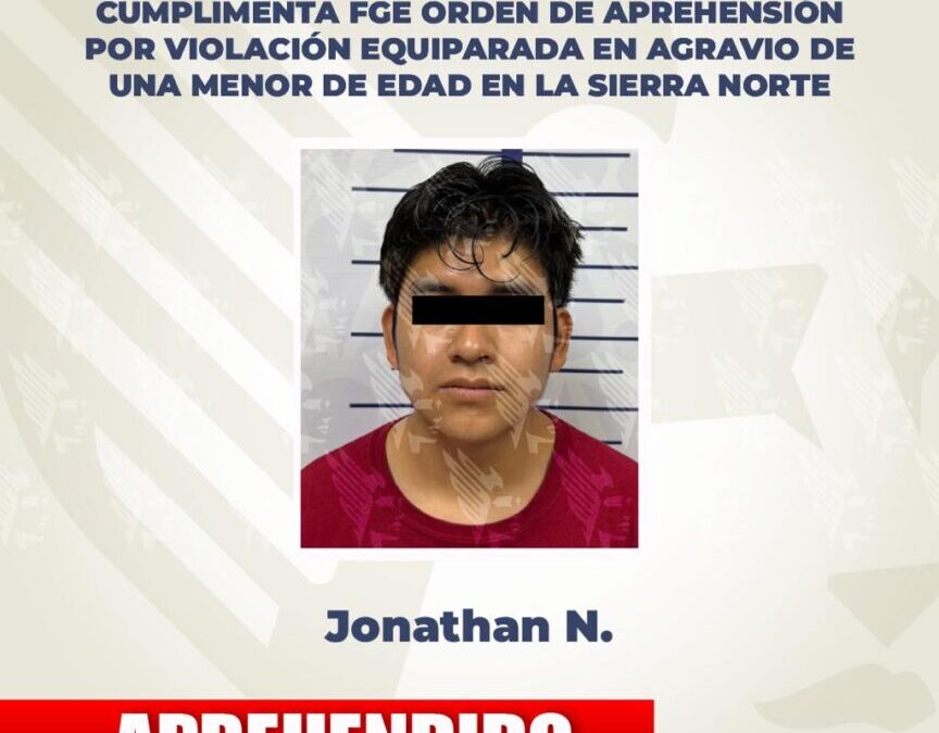 Cumplimenta FGE orden de aprehensión por violación equiparada en agravio de una menor de edad en la Sierra Norte