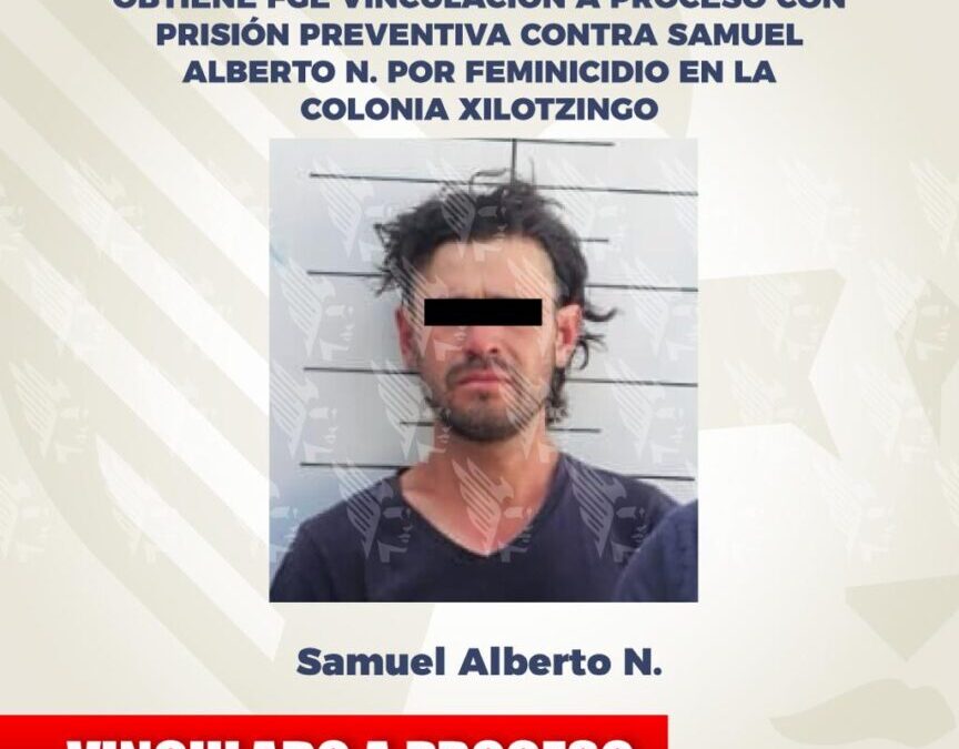 Obtiene FGE vinculación a proceso con prisión preventiva contra Samuel Alberto N. por feminicidio en la colonia Xilotzingo